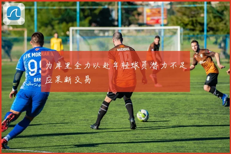为库里全力以赴年轻球员潜力不足应果断交易