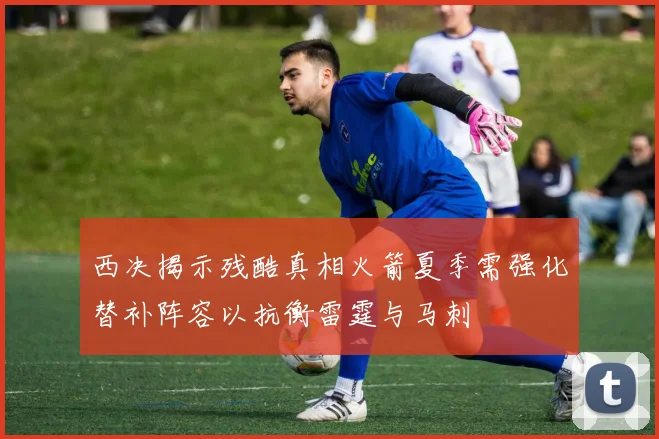 西决揭示残酷真相火箭夏季需强化替补阵容以抗衡雷霆与马刺