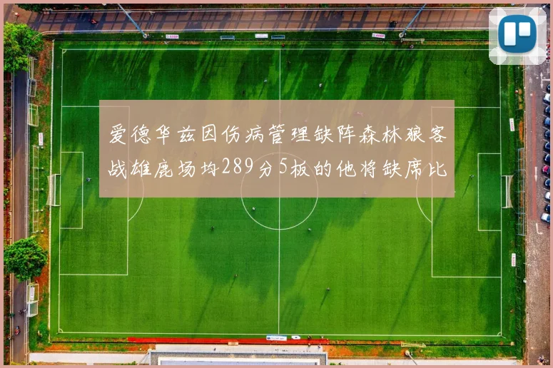 爱德华兹因伤病管理缺阵森林狼客战雄鹿场均289分5板的他将缺席比赛