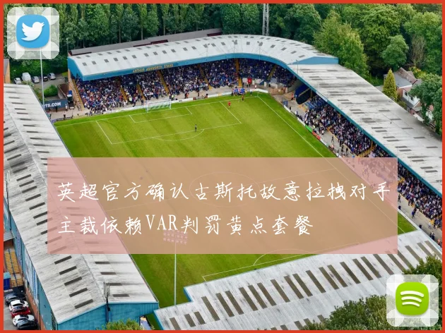 英超官方确认古斯托故意拉拽对手主裁依赖VAR判罚黄点套餐