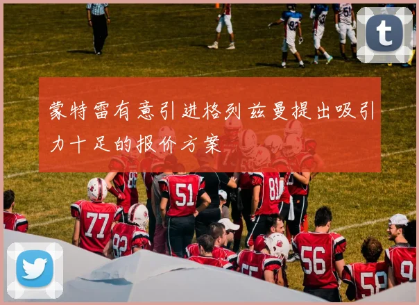 蒙特雷有意引进格列兹曼提出吸引力十足的报价方案