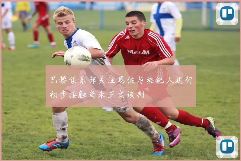 巴黎俱乐部关注恩佐与经纪人进行初步接触尚未正式谈判
