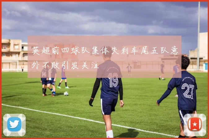 英超前四球队集体失利车尾五队意外不败引发关注